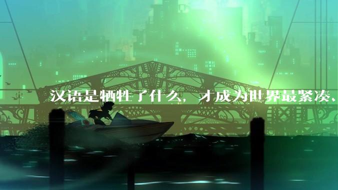 汉语是牺牲了什么，才成为世界最紧凑、最高效的语言？